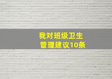 我对班级卫生管理建议10条