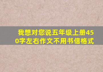 我想对您说五年级上册450字左右作文不用书信格式