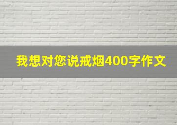 我想对您说戒烟400字作文