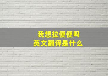 我想拉便便吗英文翻译是什么