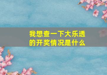 我想查一下大乐透的开奖情况是什么