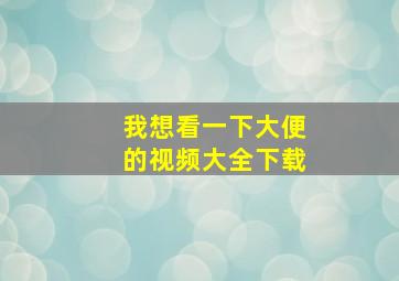 我想看一下大便的视频大全下载