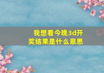 我想看今晚3d开奖结果是什么意思