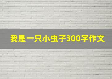 我是一只小虫子300字作文