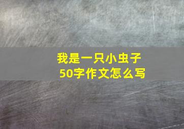 我是一只小虫子50字作文怎么写