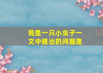 我是一只小虫子一文中提出的问题是