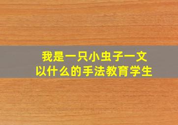 我是一只小虫子一文以什么的手法教育学生