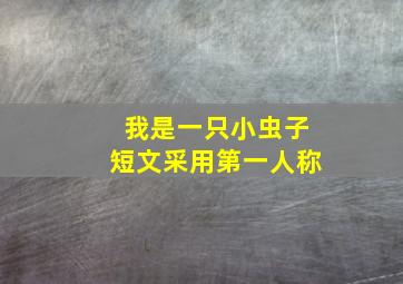 我是一只小虫子短文采用第一人称