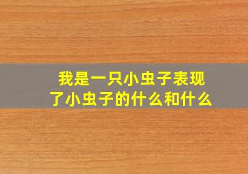 我是一只小虫子表现了小虫子的什么和什么