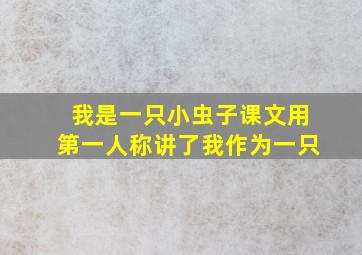 我是一只小虫子课文用第一人称讲了我作为一只