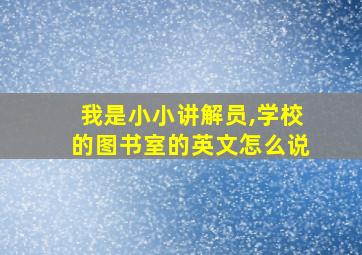 我是小小讲解员,学校的图书室的英文怎么说