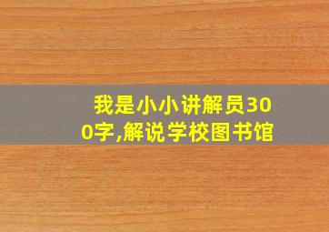 我是小小讲解员300字,解说学校图书馆