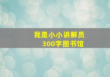 我是小小讲解员300字图书馆