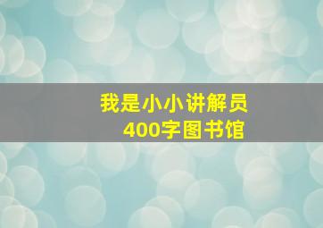 我是小小讲解员400字图书馆