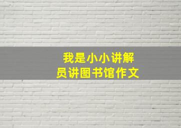 我是小小讲解员讲图书馆作文