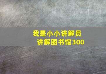 我是小小讲解员讲解图书馆300