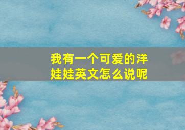 我有一个可爱的洋娃娃英文怎么说呢