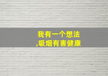 我有一个想法,吸烟有害健康