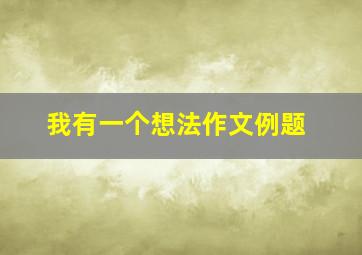 我有一个想法作文例题