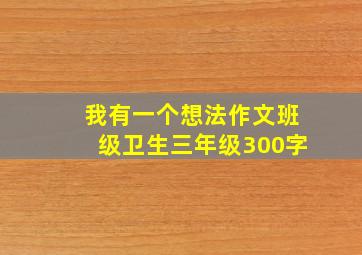 我有一个想法作文班级卫生三年级300字