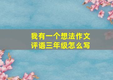 我有一个想法作文评语三年级怎么写