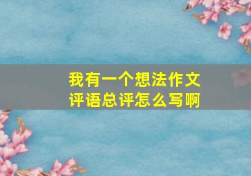 我有一个想法作文评语总评怎么写啊