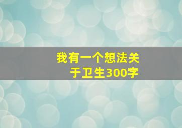 我有一个想法关于卫生300字