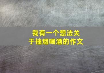 我有一个想法关于抽烟喝酒的作文