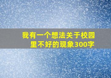 我有一个想法关于校园里不好的现象300字