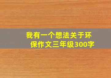 我有一个想法关于环保作文三年级300字