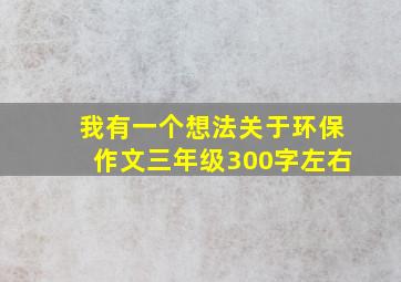 我有一个想法关于环保作文三年级300字左右