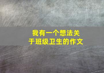 我有一个想法关于班级卫生的作文