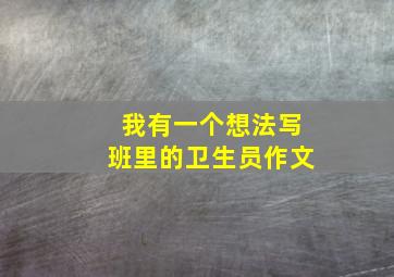 我有一个想法写班里的卫生员作文