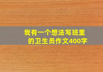 我有一个想法写班里的卫生员作文400字