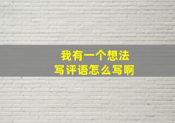 我有一个想法写评语怎么写啊