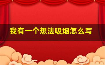 我有一个想法吸烟怎么写