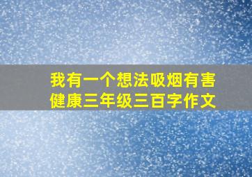 我有一个想法吸烟有害健康三年级三百字作文