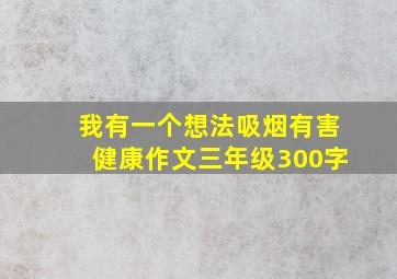 我有一个想法吸烟有害健康作文三年级300字