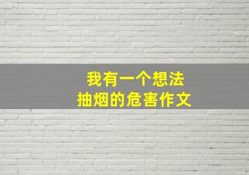 我有一个想法抽烟的危害作文