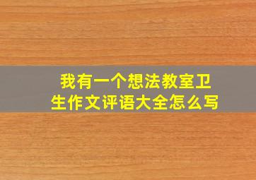 我有一个想法教室卫生作文评语大全怎么写