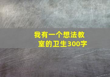 我有一个想法教室的卫生300字