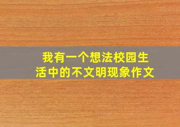 我有一个想法校园生活中的不文明现象作文