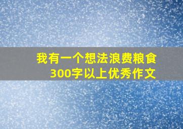 我有一个想法浪费粮食300字以上优秀作文