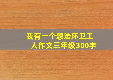 我有一个想法环卫工人作文三年级300字