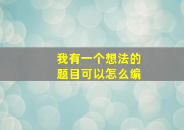 我有一个想法的题目可以怎么编