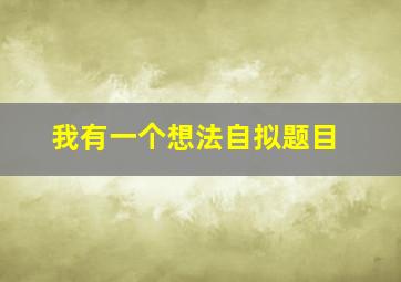 我有一个想法自拟题目