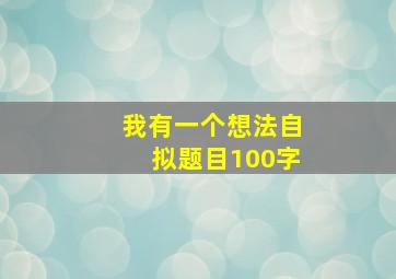 我有一个想法自拟题目100字