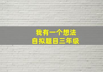 我有一个想法自拟题目三年级