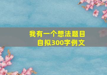 我有一个想法题目自拟300字例文