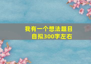 我有一个想法题目自拟300字左右